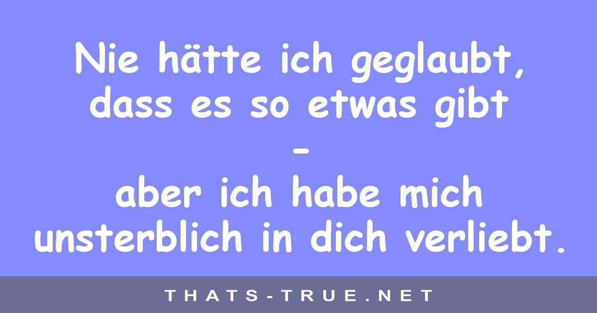 Nie hätte ich geglaubt, so etwas gibt - aber ich habe mich unsterblich in dich verliebt.